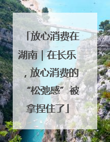 放心消费在湖南｜在长乐，放心消费的“松弛感”被拿捏住了