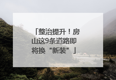整治提升！房山这9条道路即将换“新装”