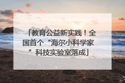 教育公益新实践！全国首个“海尔小科学家”科技实验室落成