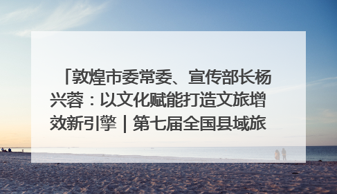 敦煌市委常委、宣传部长杨兴蓉：以文化赋能打造文旅增效新引擎｜第七届全国县域旅游研究成果发布系列活动