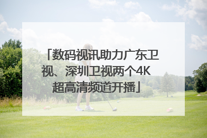 数码视讯助力广东卫视、深圳卫视两个4K超高清频道开播