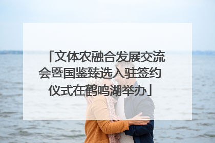 文体农融合发展交流会暨国鉴臻选入驻签约仪式在鹤鸣湖举办
