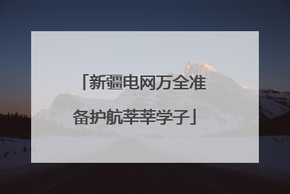 新疆电网万全准备护航莘莘学子