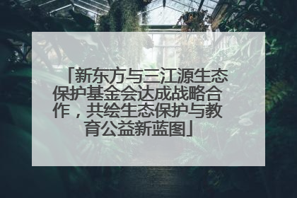 新东方与三江源生态保护基金会达成战略合作，共绘生态保护与教育公益新蓝图