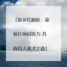新乡红旗区：家校社协同发力 共商育人成才之道
