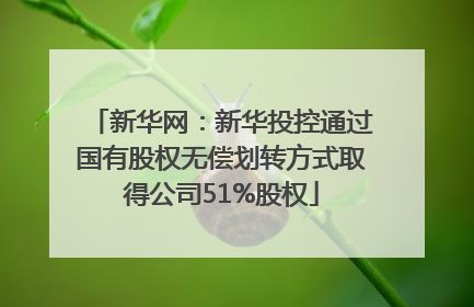 新华网：新华投控通过国有股权无偿划转方式取得公司51%股权