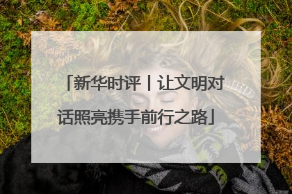 新华时评丨让文明对话照亮携手前行之路