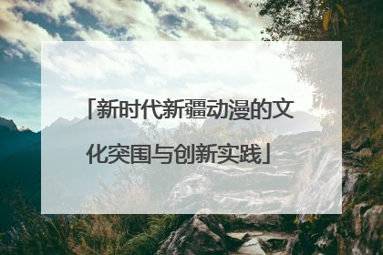 新时代新疆动漫的文化突围与创新实践