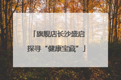 旗舰店长沙盛启 探寻“健康宝藏”