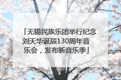 无锡民族乐团举行纪念刘天华诞辰130周年音乐会，发布新音乐季