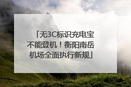 无3C标识充电宝不能登机！衡阳南岳机场全面执行新规