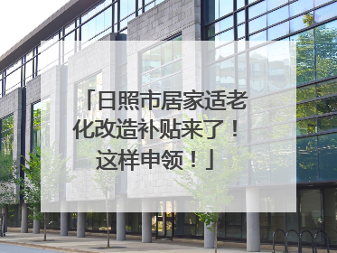 日照市居家适老化改造补贴来了！这样申领！