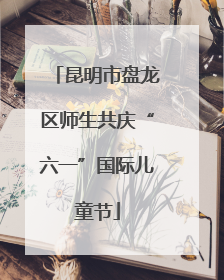 昆明市盘龙区师生共庆“六一”国际儿童节