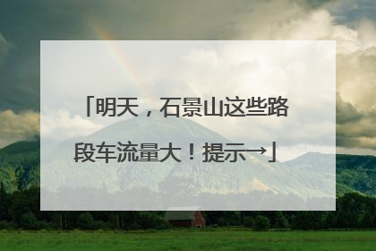 明天，石景山这些路段车流量大！提示→