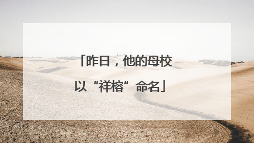 昨日，他的母校以“祥榕”命名