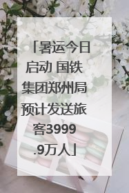 暑运今日启动 国铁集团郑州局预计发送旅客3999.9万人