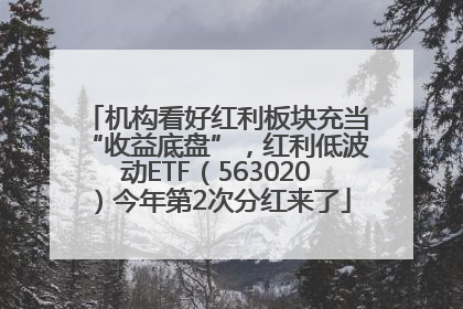 机构看好红利板块充当“收益底盘”，红利低波动ETF（563020）今年第2次分红来了