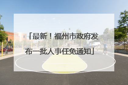 最新！福州市政府发布一批人事任免通知