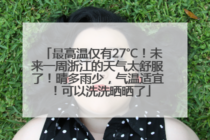 最高温仅有27℃！未来一周浙江的天气太舒服了！晴多雨少，气温适宜！可以洗洗晒晒了