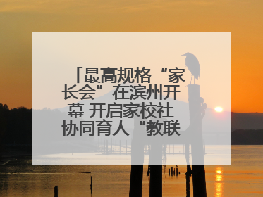 最高规格“家长会”在滨州开幕 开启家校社协同育人“教联体”建设元年
