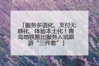 服务多语化、支付无感化、体验本土化！青岛地铁推出服务入境旅游“三件套”