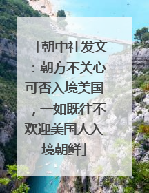 朝中社发文：朝方不关心可否入境美国，一如既往不欢迎美国人入境朝鲜