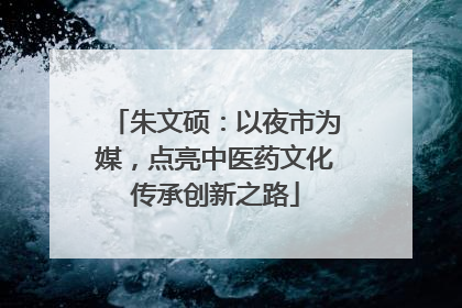 朱文硕：以夜市为媒，点亮中医药文化传承创新之路