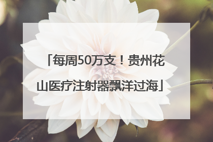 每周50万支！贵州花山医疗注射器飘洋过海