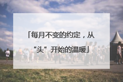 每月不变的约定，从“头”开始的温暖