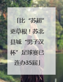 比“苏超”更草根！苏北县城“男子汉杯”足球赛已连办35届