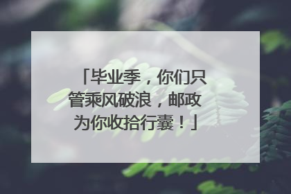 毕业季，你们只管乘风破浪，邮政为你收拾行囊！