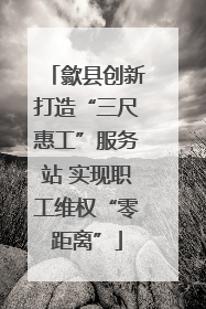 歙县创新打造“三尺惠工”服务站 实现职工维权“零距离”