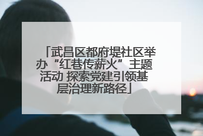 武昌区都府堤社区举办“红巷传薪火”主题活动 探索党建引领基层治理新路径