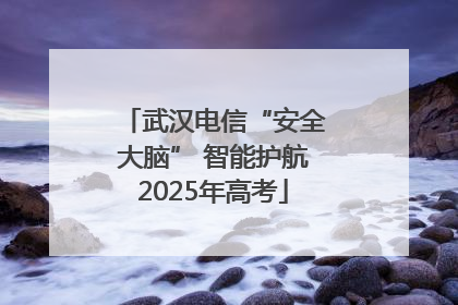 武汉电信“安全大脑” 智能护航2025年高考