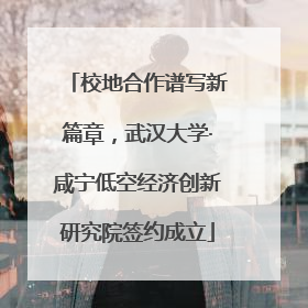 校地合作谱写新篇章，武汉大学·咸宁低空经济创新研究院签约成立