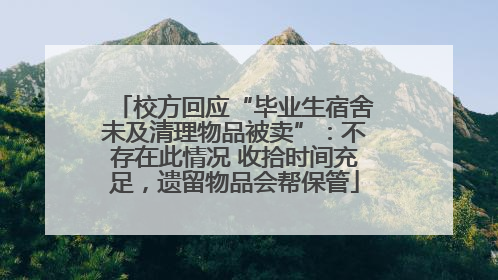 校方回应“毕业生宿舍未及清理物品被卖”：不存在此情况 收拾时间充足，遗留物品会帮保管
