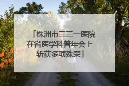 株洲市三三一医院在省医学科普年会上斩获多项殊荣