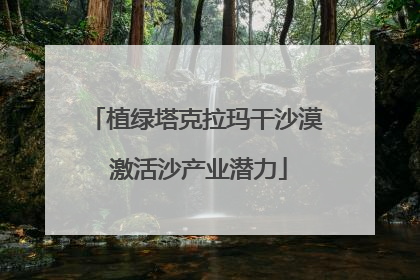 植绿塔克拉玛干沙漠 激活沙产业潜力