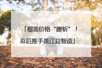 榴莲价格“腰斩”！幕后推手是江夏智造