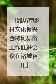 潍坊市乡村文化振兴暨移风易俗工作推进会议在诸城召开