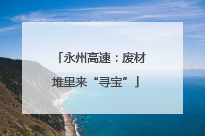 永州高速：废材堆里来“寻宝”