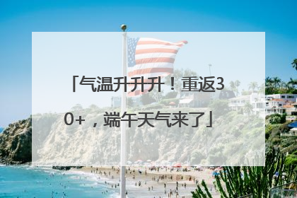 气温升升升！重返30+，端午天气来了