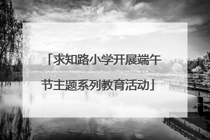 求知路小学开展端午节主题系列教育活动