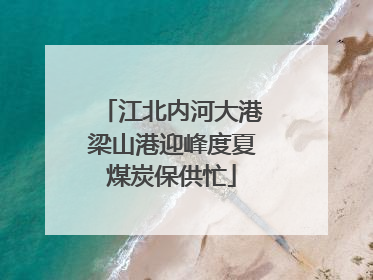 江北内河大港梁山港迎峰度夏煤炭保供忙