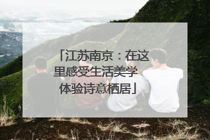 江苏南京：在这里感受生活美学 体验诗意栖居