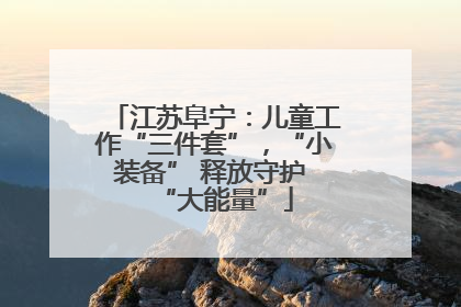 江苏阜宁：儿童工作“三件套”，“小装备” 释放守护 “大能量”