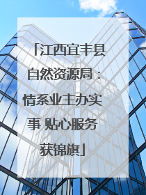 江西宜丰县自然资源局：情系业主办实事 贴心服务获锦旗