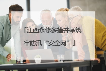 江西永修多措并举筑牢防汛“安全网”