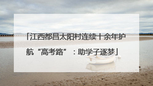 江西都昌太阳村连续十余年护航“高考路”：助学子逐梦