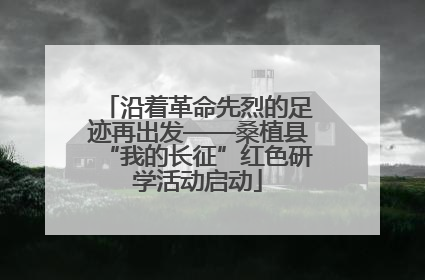 沿着革命先烈的足迹再出发——桑植县“我的长征”红色研学活动启动